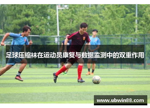 足球压缩袜在运动员康复与数据监测中的双重作用